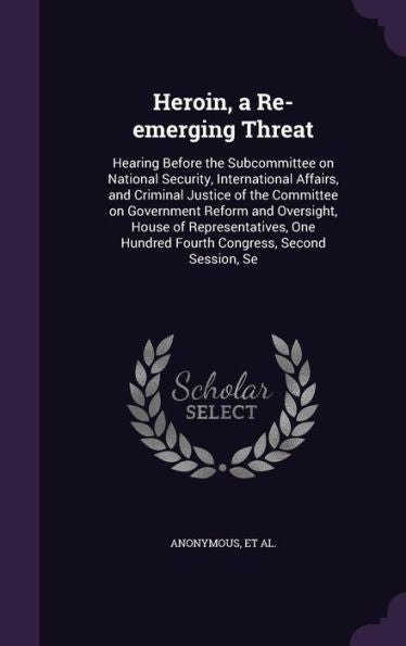 Heroin, A Re-Emerging Threat: Hearing Before The Subcommittee On National Security, International Affairs, And Criminal Justice Of The Committee On ... Hundred Fourth Congress, Second Session, Se