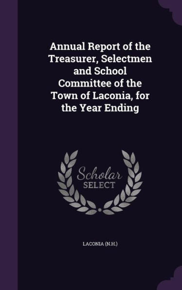 Annual Report Of The Treasurer, Selectmen And School Committee Of The Town Of Laconia, For The Year Ending