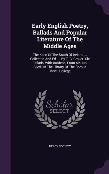 Early English Poetry, Ballads And Popular Literature Of The Middle Ages: The Keen Of The South Of Ireland ... Collected And Ed. ... By T. C. Croker. ... In The Library Of The Corpus Christi College,