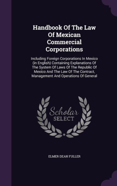 Handbook Of The Law Of Mexican Commercial Corporations: Including Foreign Corporations In Mexico (In English) Containing Explanations Of The System Of ... Management And Operations Of General