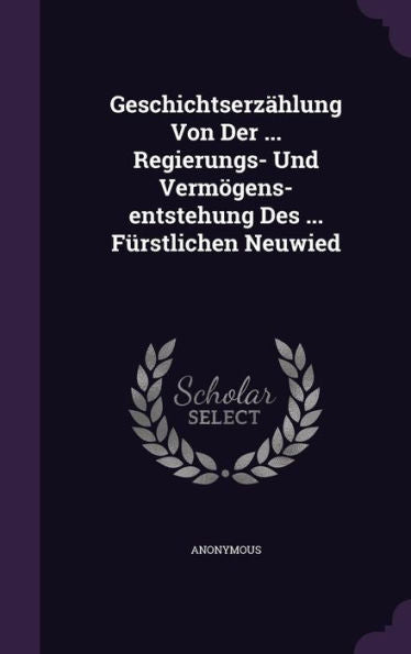 Geschichtserz?lung Von Der ... Regierungs- Und Vermogens-Entstehung Des ... Furstlichen Neuwied