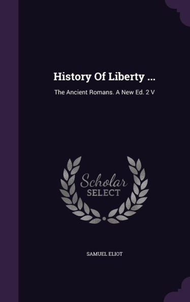 History Of Liberty ...: The Ancient Romans. A New Ed. 2 V