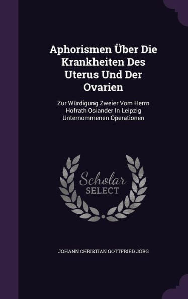 Aphorismen Ger-Uber Die Krankheiten Des Uterus Und Der Ovarien: Zur Wurdigung Zweier Vom Herrn Hofrath Osiander In Leipzig Unternommenen Operationen
