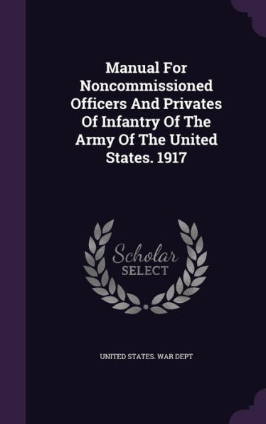 Manual For Noncommissioned Officers And Privates Of Infantry Of The Army Of The United States. 1917