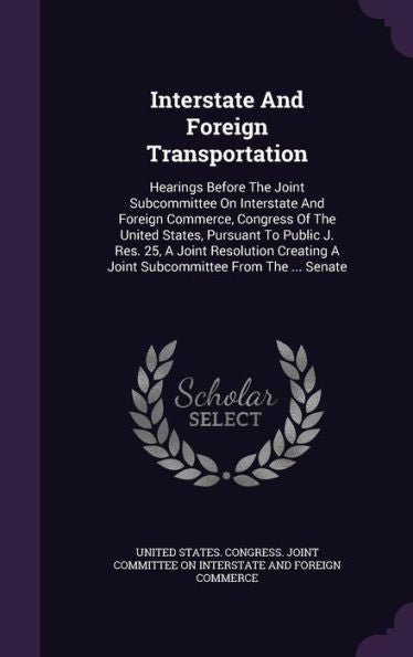 Interstate And Foreign Transportation: Hearings Before The Joint Subcommittee On Interstate And Foreign Commerce, Congress Of The United States, ... A Joint Subcommittee From The ... Senate