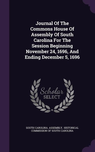 Journal Of The Commons House Of Assembly Of South Carolina For The Session Beginning November 24, 1696, And Ending December 5, 1696