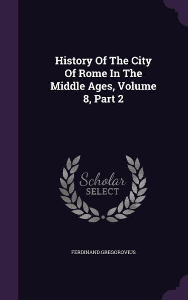 History Of The City Of Rome In The Middle Ages, Volume 8, Part 2