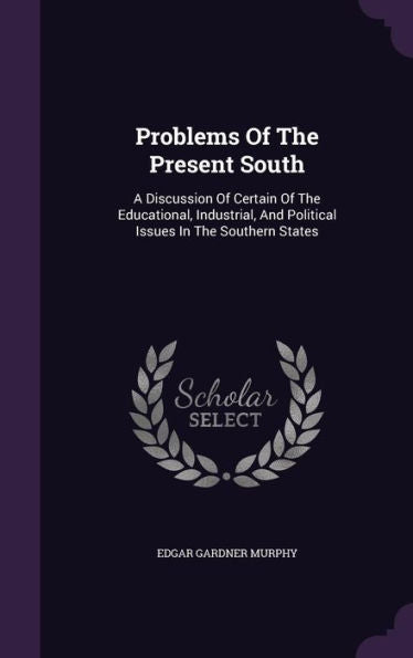 Problems Of The Present South: A Discussion Of Certain Of The Educational, Industrial, And Political Issues In The Southern States