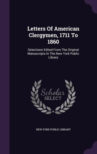 Letters Of American Clergymen, 1711 To 1860: Selections Edited From The Original Manuscripts In The New York Public Library
