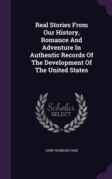Real Stories From Our History, Romance And Adventure In Authentic Records Of The Development Of The United States