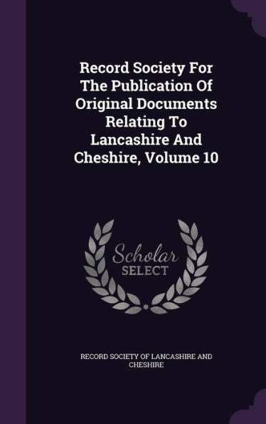 Record Society For The Publication Of Original Documents Relating To Lancashire And Cheshire, Volume 10
