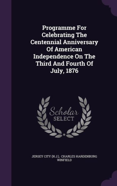 Programme For Celebrating The Centennial Anniversary Of American Independence On The Third And Fourth Of July, 1876