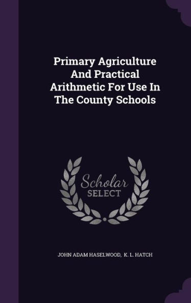 Primary Agriculture And Practical Arithmetic For Use In The County Schools