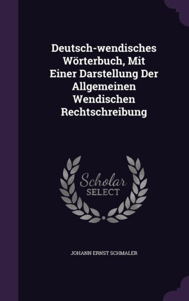 Deutsch-Wendisches W?terbuch, Mit Einer Darstellung Der Allgemeinen Wendischen Rechtschreibung
