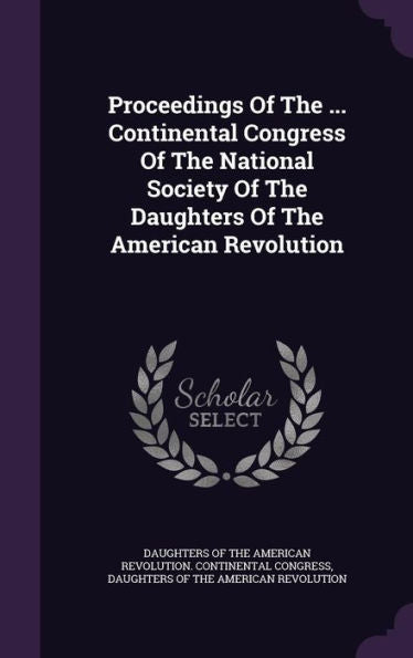 Proceedings Of The ... Continental Congress Of The National Society Of The Daughters Of The American Revolution