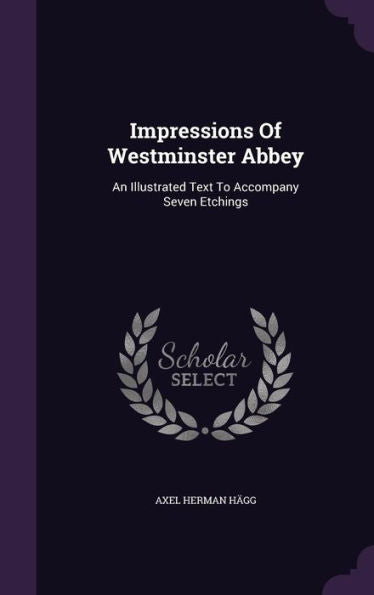 Impressions Of Westminster Abbey: An Illustrated Text To Accompany Seven Etchings