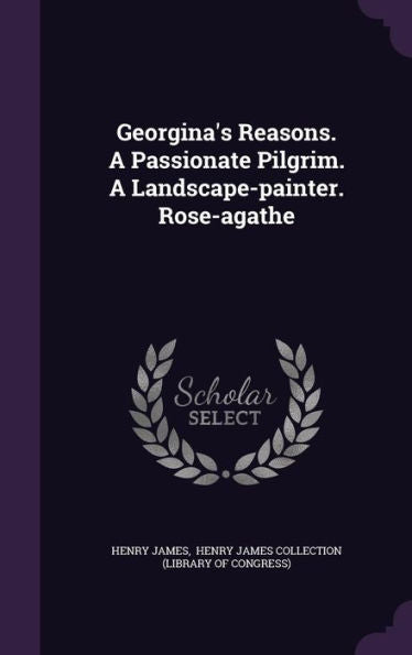 Georgina's Reasons. A Passionate Pilgrim. A Landscape-Painter. Rose-Agathe
