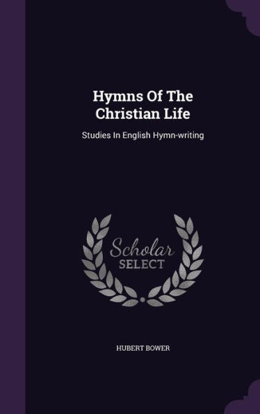 Hymns Of The Christian Life: Studies In English Hymn-Writing