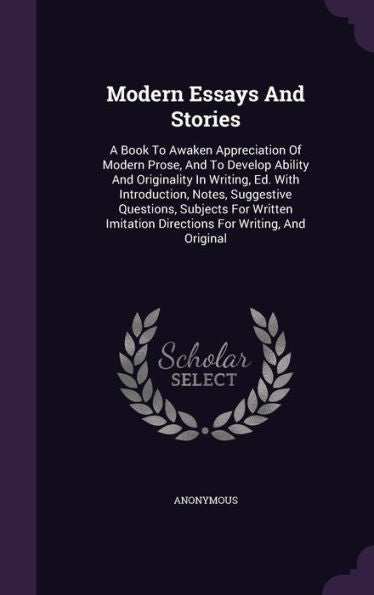 Modern Essays And Stories: A Book To Awaken Appreciation Of Modern Prose, And To Develop Ability And Originality In Writing, Ed. With Introduction, ... Directions For Writing, And Original