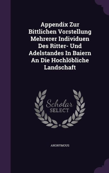 Appendix Zur Bittlichen Vorstellung Mehrerer Individuen Des Ritter- Und Adelstandes In Baiern An Die Hochl?liche Landschaft