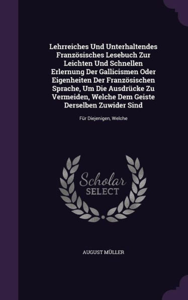 Lehrreiches Und Unterhaltendes Franzosisches Lesebuch Zur Leichten Und Schnellen Erlernung Der Gallicismen Oder Eigenheiten Der Franzosischen Sprache, ... Zuwider Sind: Fur Diejenigen, Welche