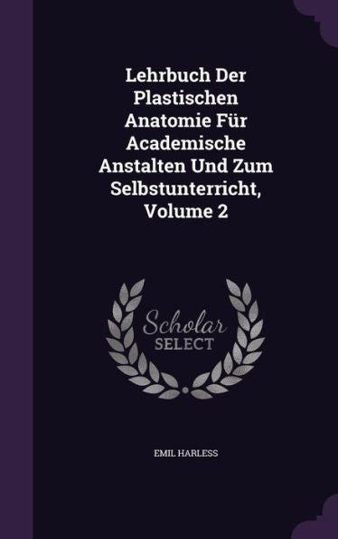 Lehrbuch Der Plastischen Anatomie Fur Academische Anstalten Und Zum Selbstunterricht, Volume 2
