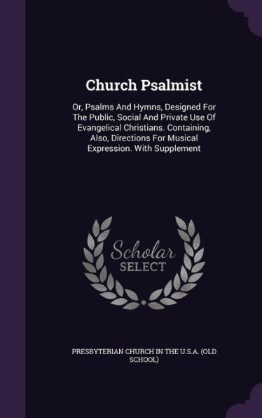 Church Psalmist: Or, Psalms And Hymns, Designed For The Public, Social And Private Use Of Evangelical Christians. Containing, Also, Directions For Musical Expression. With Supplement