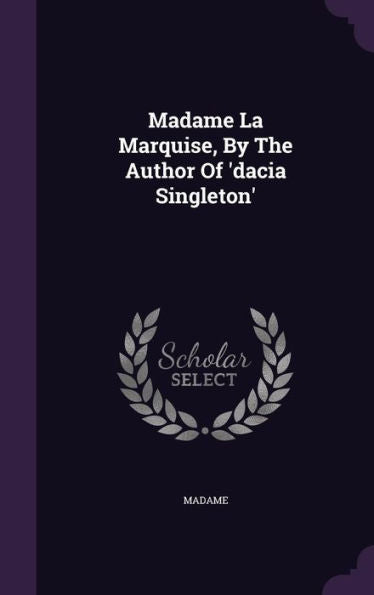 Madame La Marquise, By The Author Of 'Dacia Singleton'