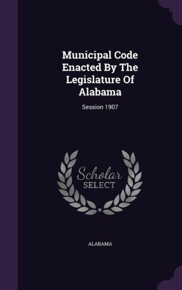 Municipal Code Enacted By The Legislature Of Alabama: Session 1907