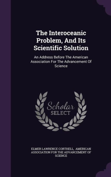 The Interoceanic Problem, And Its Scientific Solution: An Address Before The American Association For The Advancement Of Science