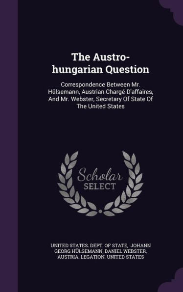 The Austro-Hungarian Question: Correspondence Between Mr. H?semann, Austrian Charg?D'Affaires, And Mr. Webster, Secretary Of State Of The United States