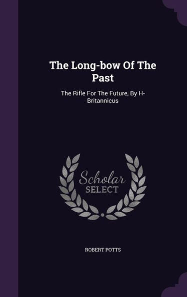 The Long-Bow Of The Past: The Rifle For The Future, By H- Britannicus