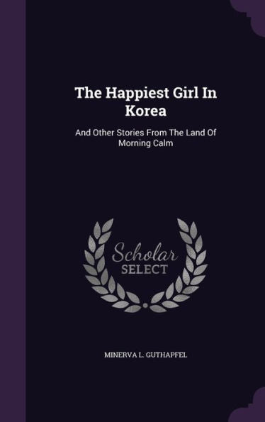 The Happiest Girl In Korea: And Other Stories From The Land Of Morning Calm