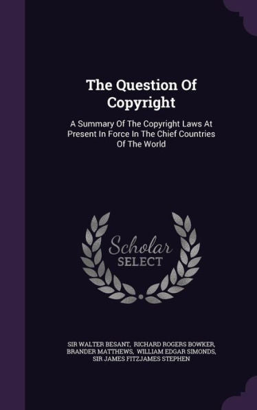 The Question Of Copyright: A Summary Of The Copyright Laws At Present In Force In The Chief Countries Of The World