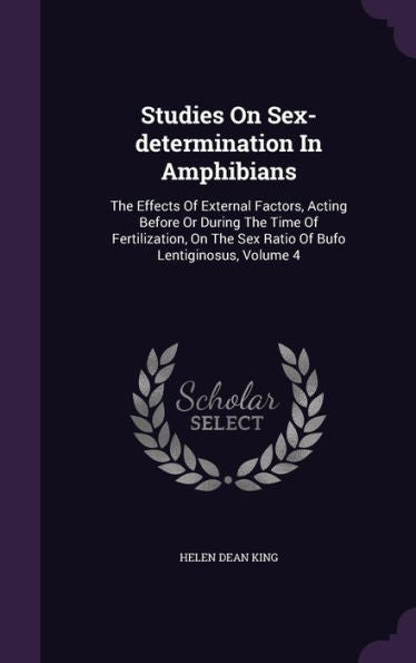 Studies On Sex-Determination In Amphibians: The Effects Of External Factors, Acting Before Or During The Time Of Fertilization, On The Sex Ratio Of Bufo Lentiginosus, Volume 4