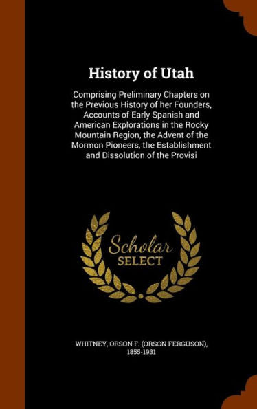History Of Utah: Comprising Preliminary Chapters On The Previous History Of Her Founders, Accounts Of Early Spanish And American Explorations In The ... Establishment And Dissolution Of The Provisi