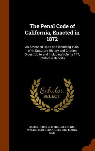 The Penal Code Of California, Enacted In 1872: As Amended Up To And Including 1905, With Statutory History And Citation Digest Up To And Including Volume 147, California Reports