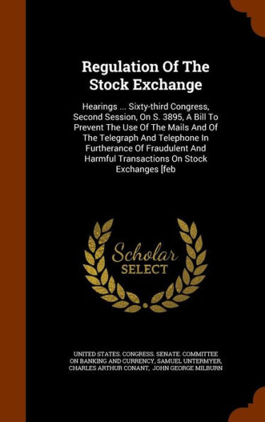 Regulation Of The Stock Exchange: Hearings ... Sixty-Third Congress, Second Session, On S. 3895, A Bill To Prevent The Use Of The Mails And Of The ... Harmful Transactions On Stock Exchanges [Feb
