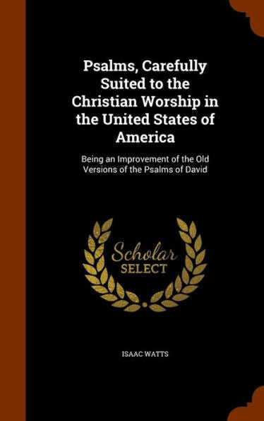 Psalms, Carefully Suited To The Christian Worship In The United States Of America: Being An Improvement Of The Old Versions Of The Psalms Of David
