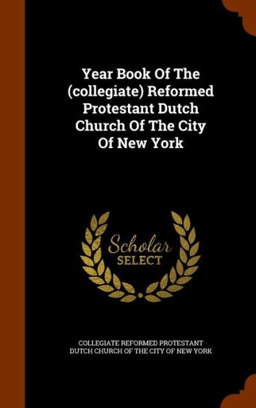 Year Book Of The (Collegiate) Reformed Protestant Dutch Church Of The City Of New York