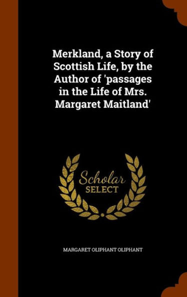 Merkland, A Story Of Scottish Life, By The Author Of 'Passages In The Life Of Mrs. Margaret Maitland'