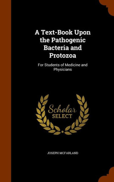 A Text-Book Upon The Pathogenic Bacteria And Protozoa: For Students Of Medicine And Physicians