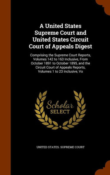 A United States Supreme Court And United States Circuit Court Of Appeals Digest: Comprising The Supreme Court Reports, Volumes 142 To 163 Inclusive, ... Reports, Volumes 1 To 23 Inclusive, Vo