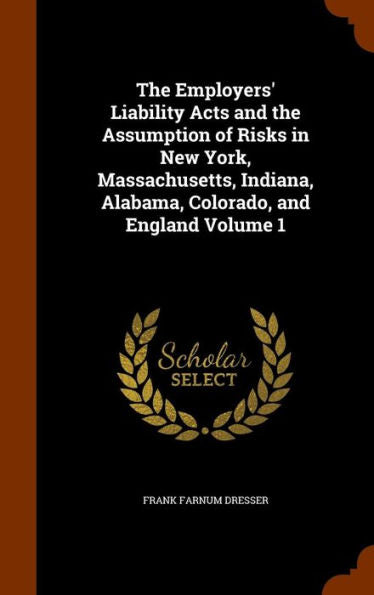 The Employers' Liability Acts And The Assumption Of Risks In New York, Massachusetts, Indiana, Alabama, Colorado, And England Volume 1