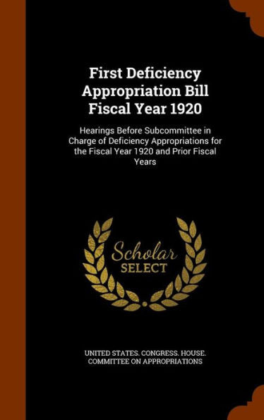 First Deficiency Appropriation Bill Fiscal Year 1920: Hearings Before Subcommittee In Charge Of Deficiency Appropriations For The Fiscal Year 1920 And Prior Fiscal Years