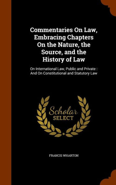 Commentaries On Law, Embracing Chapters On The Nature, The Source, And The History Of Law: On International Law, Public And Private: And On Constitutional And Statutory Law