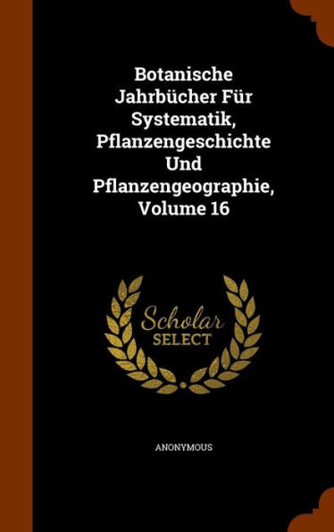 Botanische Jahrb?her Fur Systematik, Pflanzengeschichte Und Pflanzengeographie, Volume 16