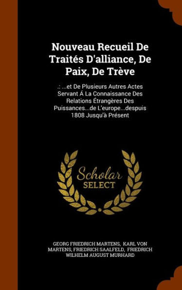 Nouveau Recueil De Traites D'Alliance, De Paix, De Tr?e: .: ...Et De Plusieurs Autres Actes Servant ?La Connaissance Des Relations Etrang?es Des ... L'Europe...Despuis 1808 Jusqu'?Present