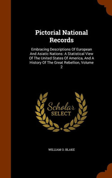 Pictorial National Records: Embracing Descriptions Of European And Asiatic Nations: A Statistical View Of The United States Of America, And A History Of The Great Rebellion, Volume 2