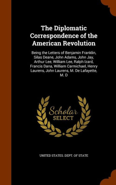 The Diplomatic Correspondence Of The American Revolution: Being The Letters Of Benjamin Franklin, Silas Deane, John Adams, John Jay, Arthur Lee, ... Laurens, John Laurens, M. De Lafayette, M. D
